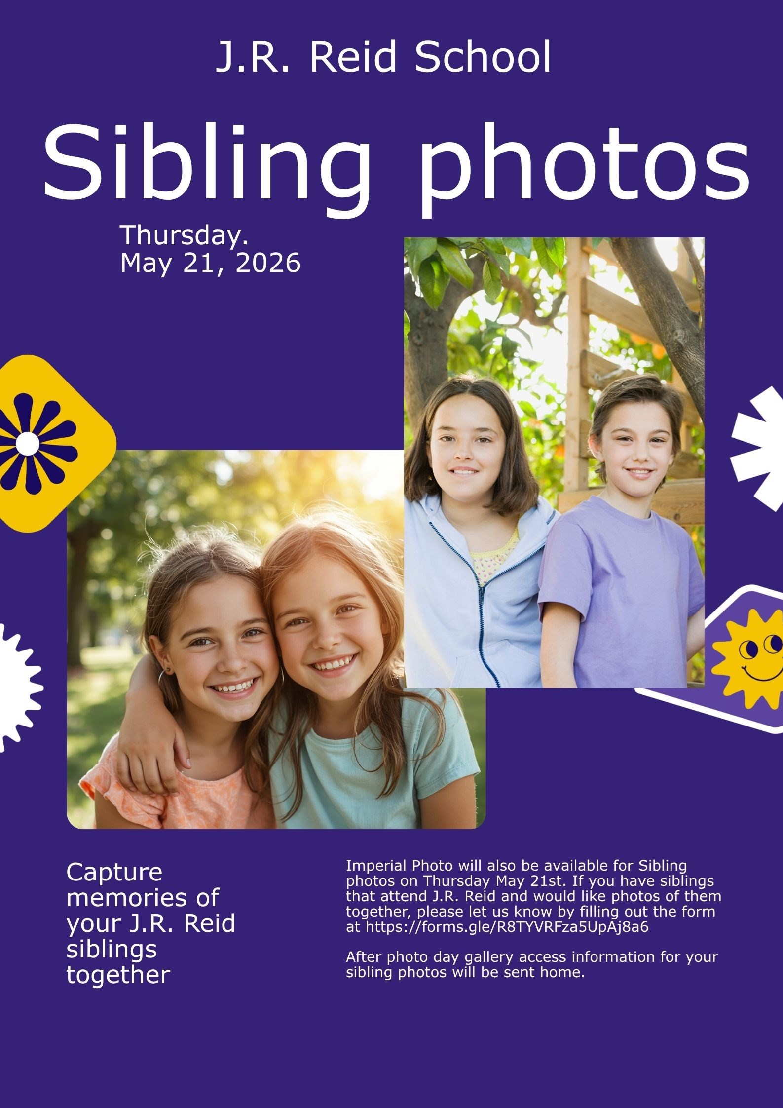 Siblings Photos We will also be available for Siblings photos on Thursday May 21st. If you have siblings that attend J.R. Reid and would like photos of them together, please let us know by filling out the form at  https://forms.gle/R8TYVRFza5UpAj8a6 After photo day gallery access information for your sibling photos will be sent home.