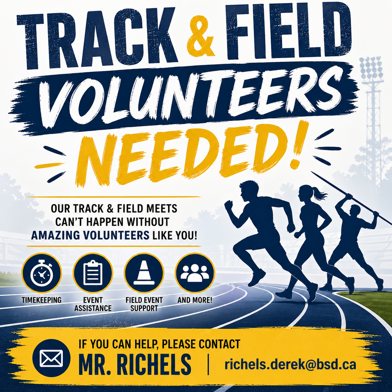 Volunteers Needed! Our Track and Field meets can't happen without AMAZING VOLUNTEERS like YOU! Time Keeping Event Assistance Field Event Support And More! If you can help, please contact Mr. Richels richels.derek@bsd.ca Graphic shows three silhouettes doing track events