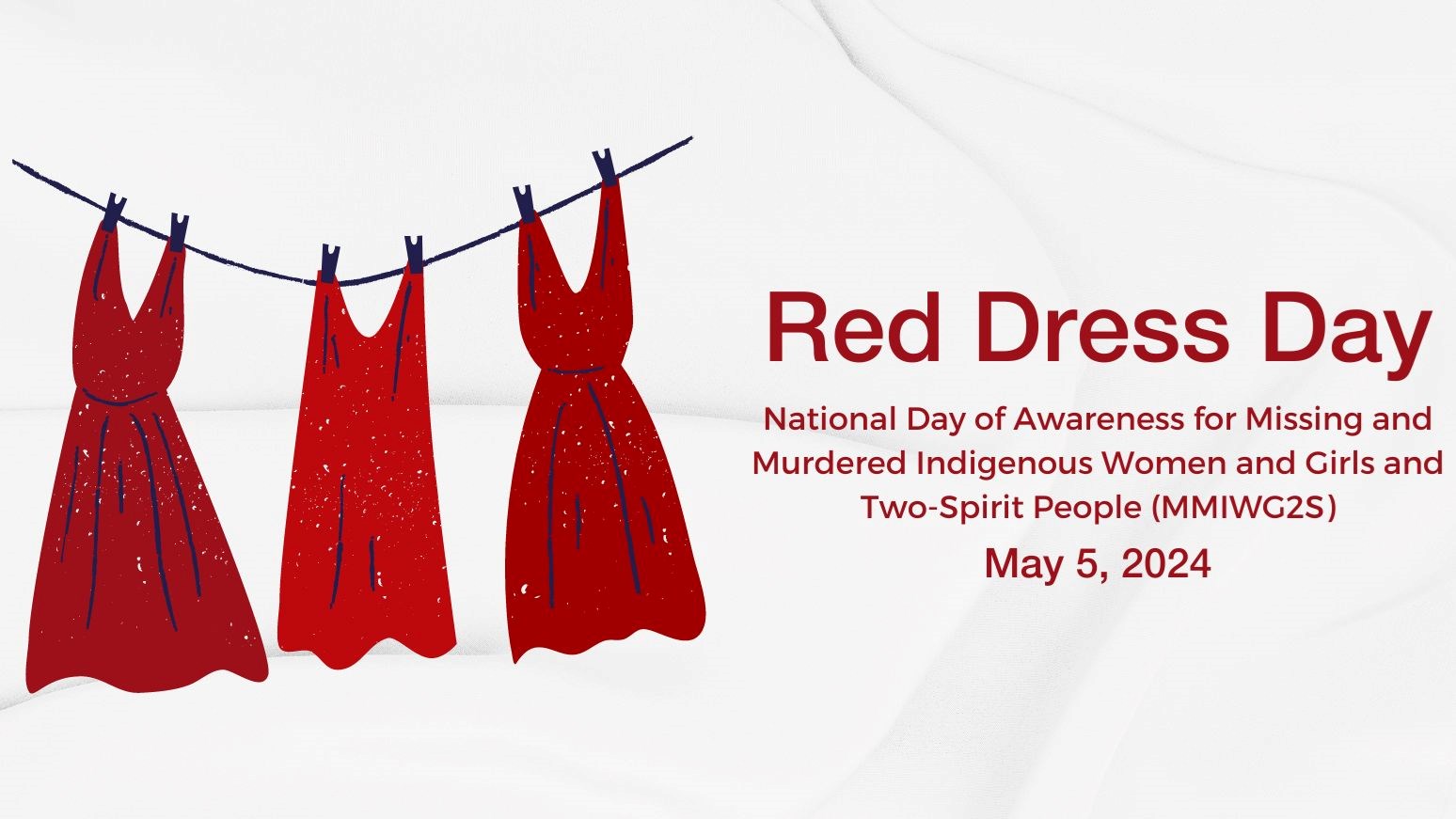 Three red dresses hanging on a clothesline with text that reads “Red Dress Day: National Day of Awareness for Missing and Murdered Indigenous Women and Girls and Two-Spirit People (MMIWG2S); May 5, 2024”