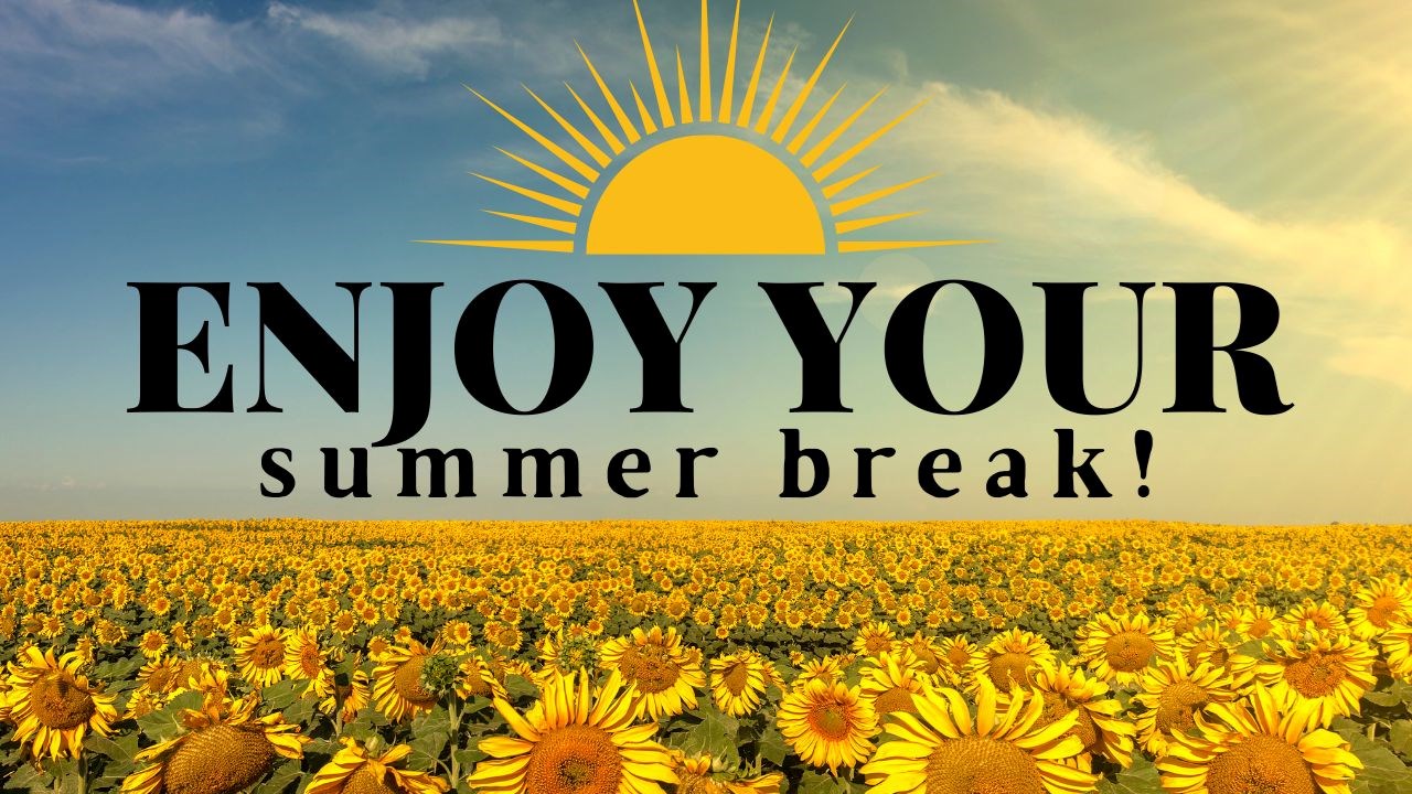 A field of sunflowers under a bright blue sky with text that reads “Enjoy your summer break!”
